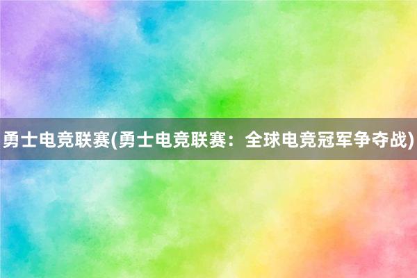 勇士电竞联赛(勇士电竞联赛：全球电竞冠军争夺战)