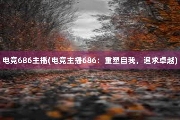 电竞686主播(电竞主播686：重塑自我，追求卓越)