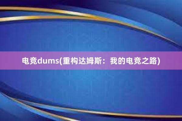 电竞dums(重构达姆斯：我的电竞之路)