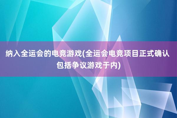 纳入全运会的电竞游戏(全运会电竞项目正式确认 包括争议游戏于内)