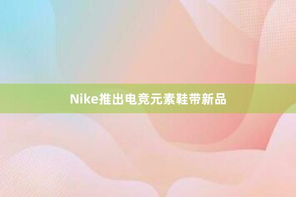 Nike推出电竞元素鞋带新品