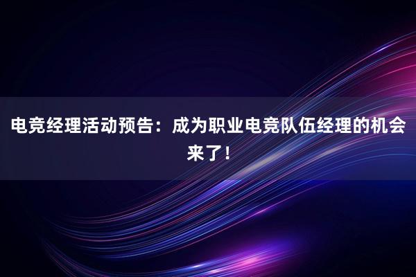 电竞经理活动预告：成为职业电竞队伍经理的机会来了！