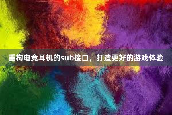 重构电竞耳机的sub接口，打造更好的游戏体验