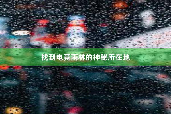 找到电竞雨林的神秘所在地