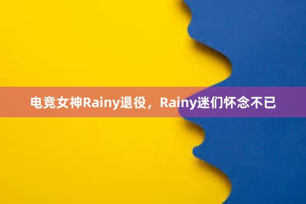 电竞女神Rainy退役，Rainy迷们怀念不已