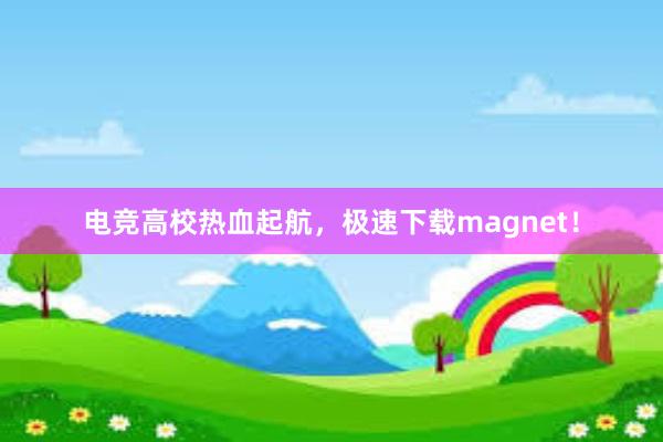 电竞高校热血起航，极速下载magnet！