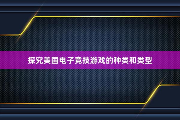 探究美国电子竞技游戏的种类和类型